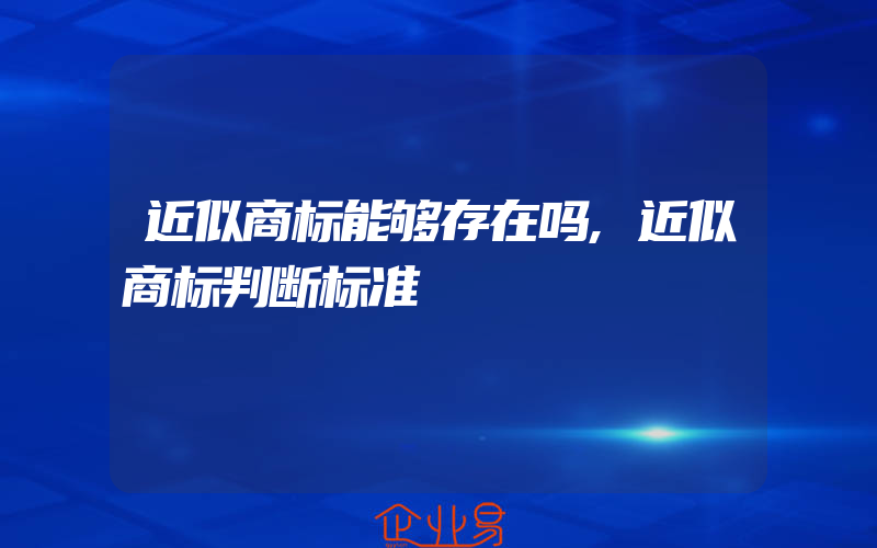 近似商标能够存在吗,近似商标判断标准