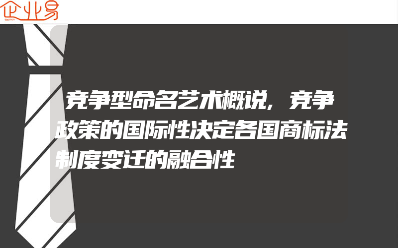 竞争型命名艺术概说,竞争政策的国际性决定各国商标法制度变迁的融合性