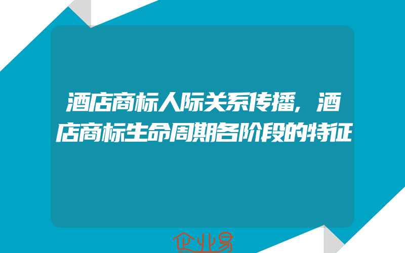 酒店商标人际关系传播,酒店商标生命周期各阶段的特征