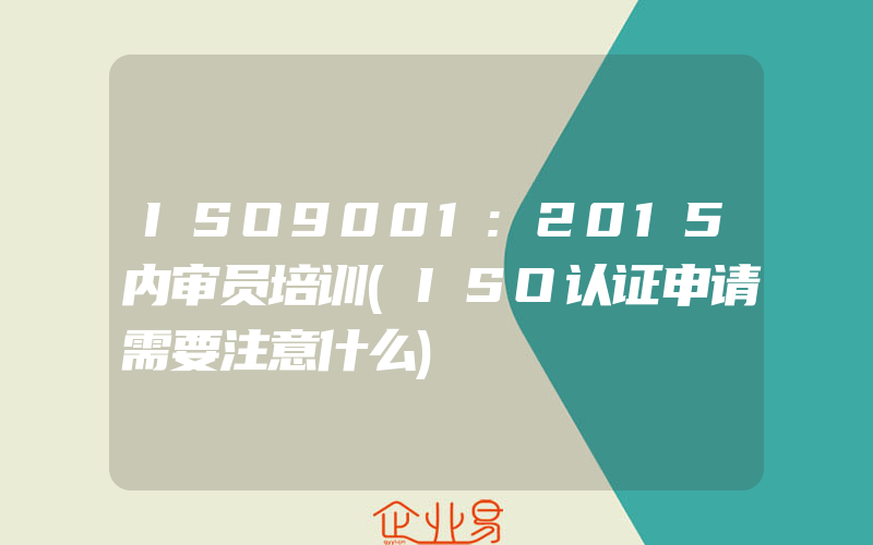 ISO9001:2015内审员培训(ISO认证申请需要注意什么)