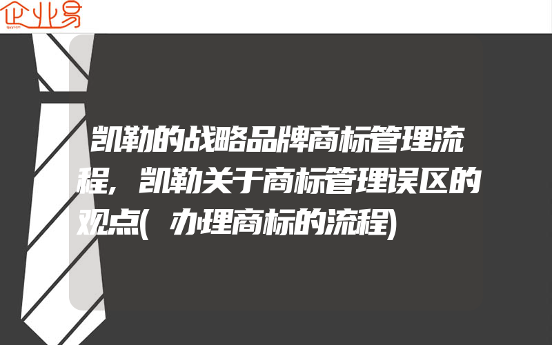 凯勒的战略品牌商标管理流程,凯勒关于商标管理误区的观点(办理商标的流程)