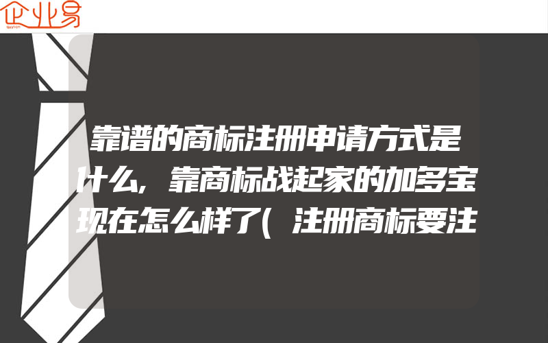 靠谱的商标注册申请方式是什么,靠商标战起家的加多宝现在怎么样了(注册商标要注意什么)