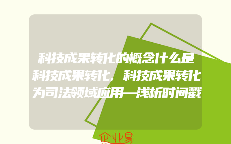 科技成果转化的概念什么是科技成果转化,科技成果转化为司法领域应用—浅析时间戳在著作权行政及司法领域运用