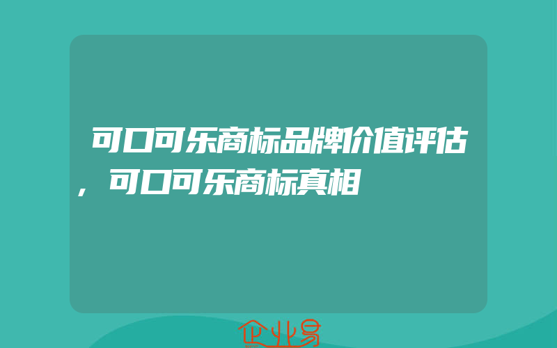 可口可乐商标品牌价值评估,可口可乐商标真相