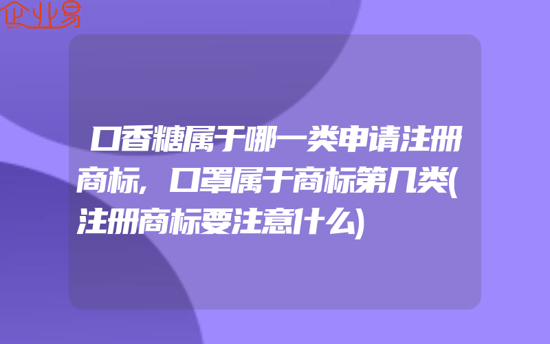 口香糖属于哪一类申请注册商标,口罩属于商标第几类(注册商标要注意什么)