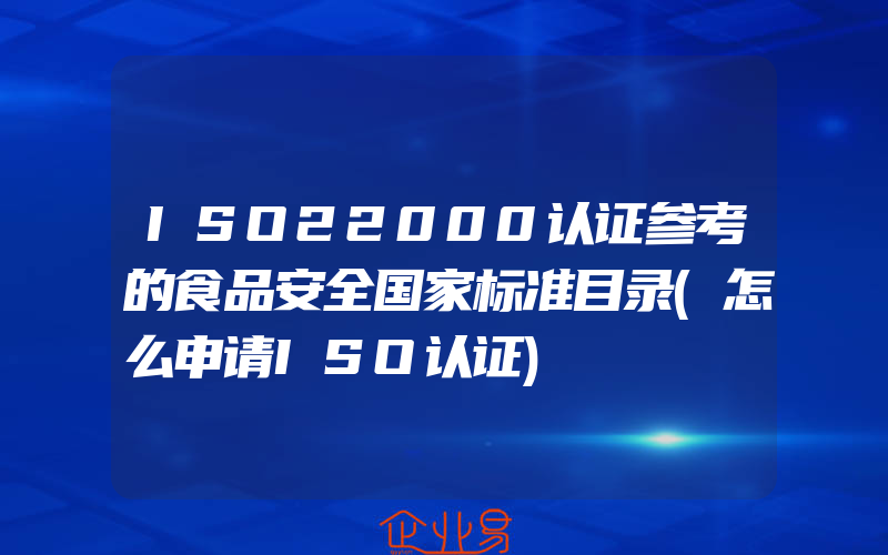 ISO22000认证参考的食品安全国家标准目录(怎么申请ISO认证)