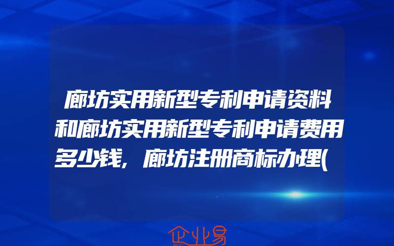 廊坊实用新型专利申请资料和廊坊实用新型专利申请费用多少钱,廊坊注册商标办理(注册商标要注意什么)