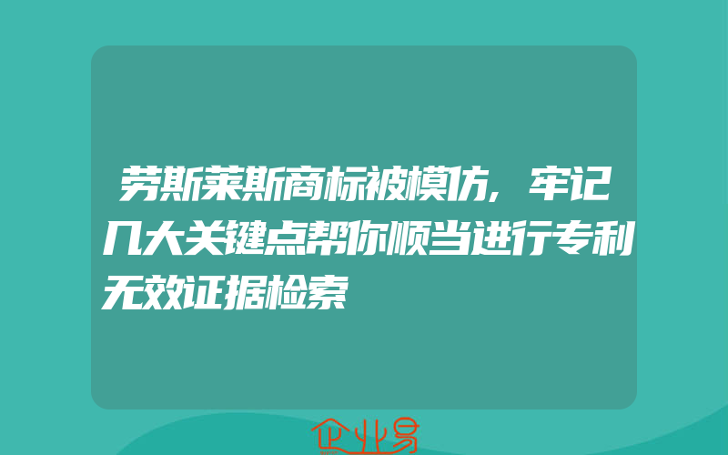 劳斯莱斯商标被模仿,牢记几大关键点帮你顺当进行专利无效证据检索