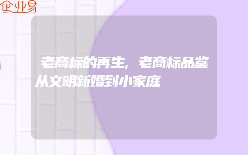 老商标的再生,老商标品鉴从文明新婚到小家庭