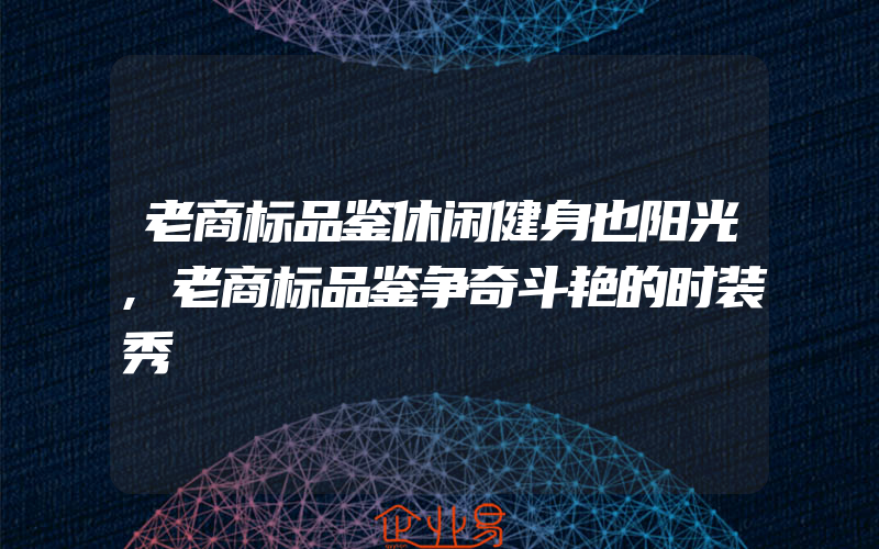 老商标品鉴休闲健身也阳光,老商标品鉴争奇斗艳的时装秀