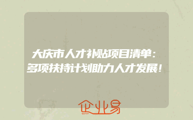 大庆市人才补贴项目清单：多项扶持计划助力人才发展！