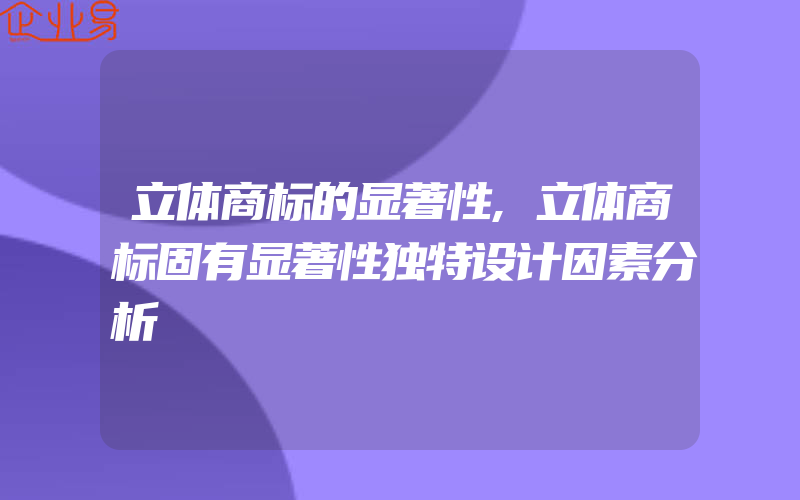 立体商标的显著性,立体商标固有显著性独特设计因素分析