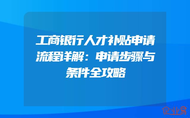 工商银行人才补贴申请流程详解：申请步骤与条件全攻略