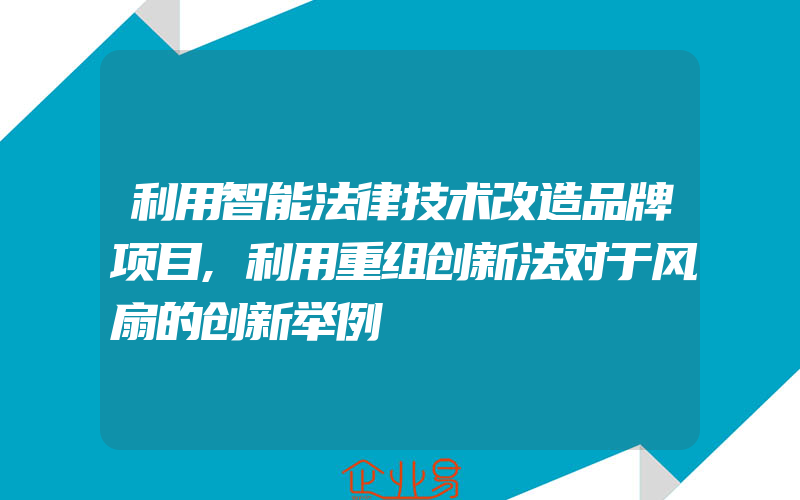 利用智能法律技术改造品牌项目,利用重组创新法对于风扇的创新举例