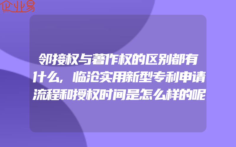 邻接权与著作权的区别都有什么,临沧实用新型专利申请流程和授权时间是怎么样的呢