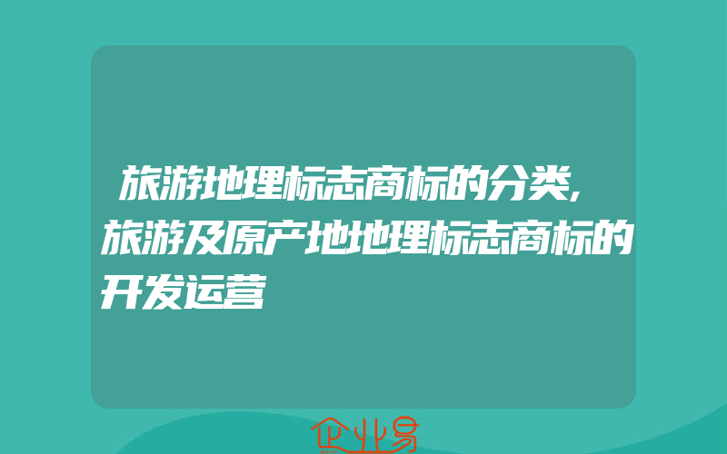 旅游地理标志商标的分类,旅游及原产地地理标志商标的开发运营