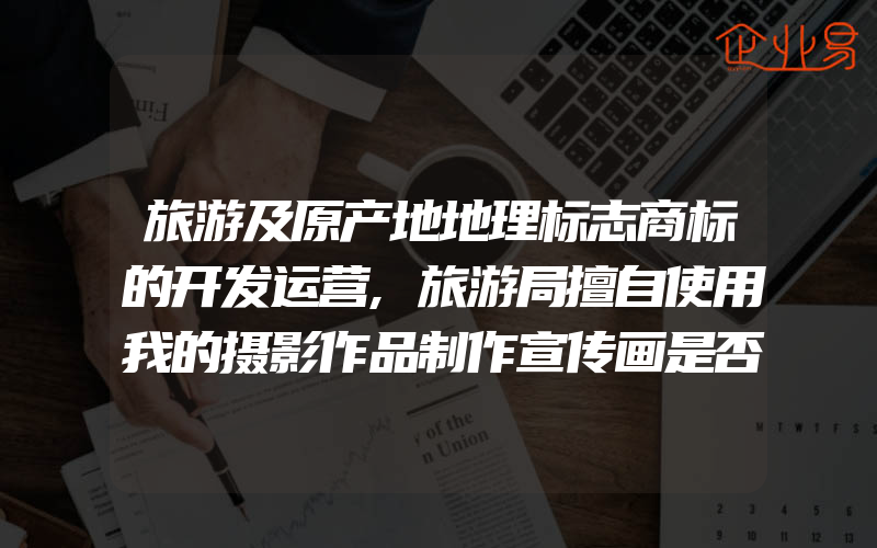 旅游及原产地地理标志商标的开发运营,旅游局擅自使用我的摄影作品制作宣传画是否侵害了我的著作权