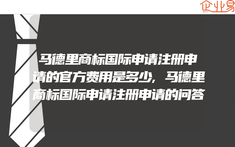 马德里商标国际申请注册申请的官方费用是多少,马德里商标国际申请注册申请的问答(注册商标要注意什么)