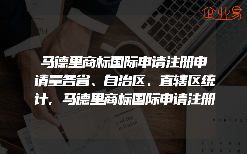 马德里商标国际申请注册申请量各省、自治区、直辖区统计,马德里商标国际申请注册申请量各省、自治区、直辖市统计(注册商标要注意什么)