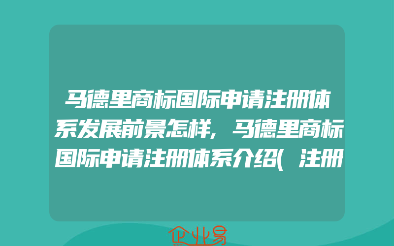 马德里商标国际申请注册体系发展前景怎样,马德里商标国际申请注册体系介绍(注册商标要注意什么)