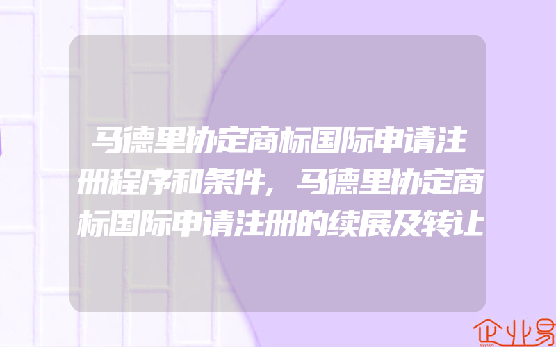 马德里协定商标国际申请注册程序和条件,马德里协定商标国际申请注册的续展及转让等问题(注册商标要注意什么)