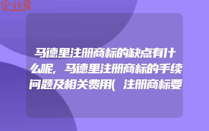 马德里注册商标的缺点有什么呢,马德里注册商标的手续问题及相关费用(注册商标要注意什么)