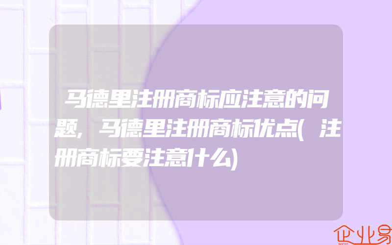 马德里注册商标应注意的问题,马德里注册商标优点(注册商标要注意什么)