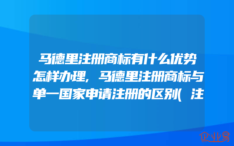 马德里注册商标有什么优势怎样办理,马德里注册商标与单一国家申请注册的区别(注册商标要注意什么)