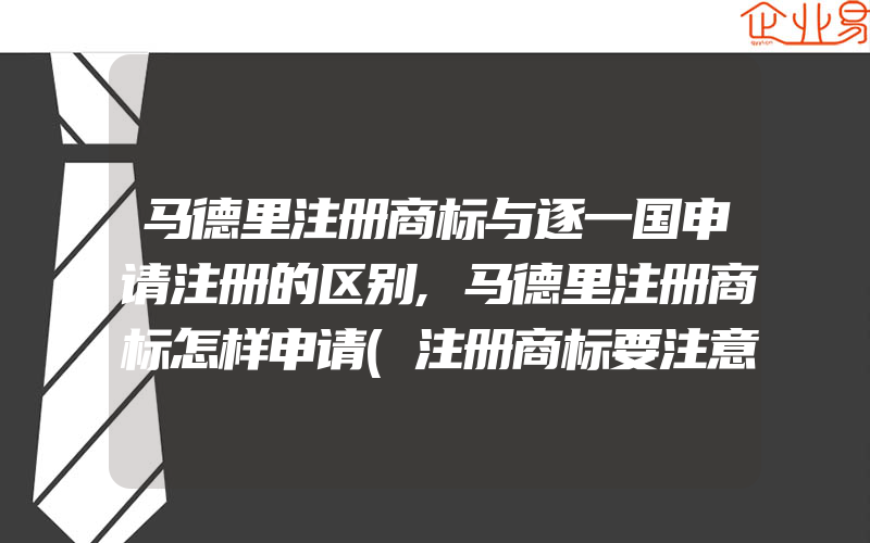 马德里注册商标与逐一国申请注册的区别,马德里注册商标怎样申请(注册商标要注意什么)