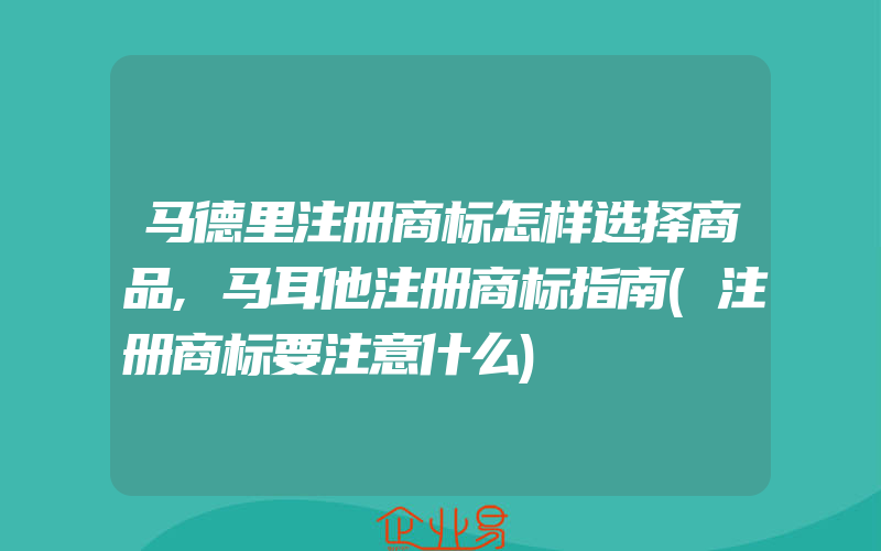 马德里注册商标怎样选择商品,马耳他注册商标指南(注册商标要注意什么)