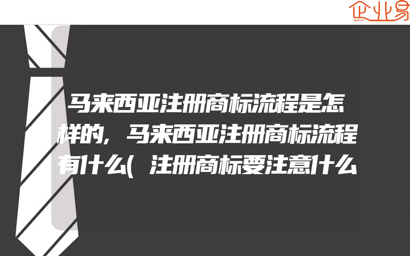 马来西亚注册商标流程是怎样的,马来西亚注册商标流程有什么(注册商标要注意什么)