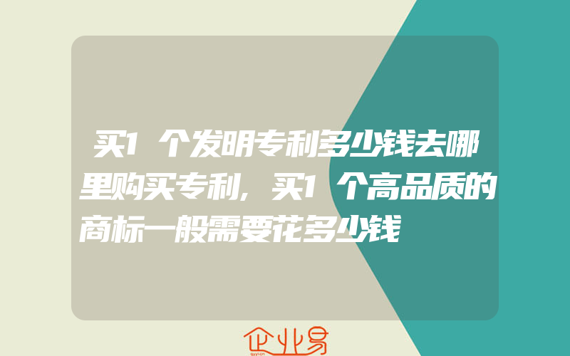 买1个发明专利多少钱去哪里购买专利,买1个高品质的商标一般需要花多少钱