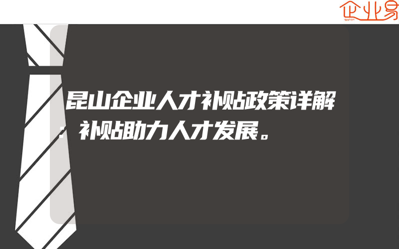 昆山企业人才补贴政策详解：补贴助力人才发展。