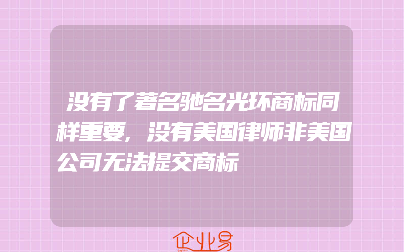 没有了著名驰名光环商标同样重要,没有美国律师非美国公司无法提交商标