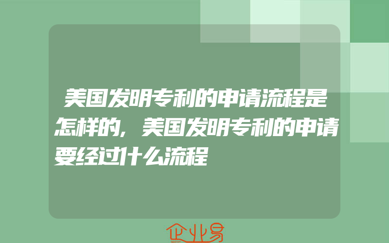 美国发明专利的申请流程是怎样的,美国发明专利的申请要经过什么流程