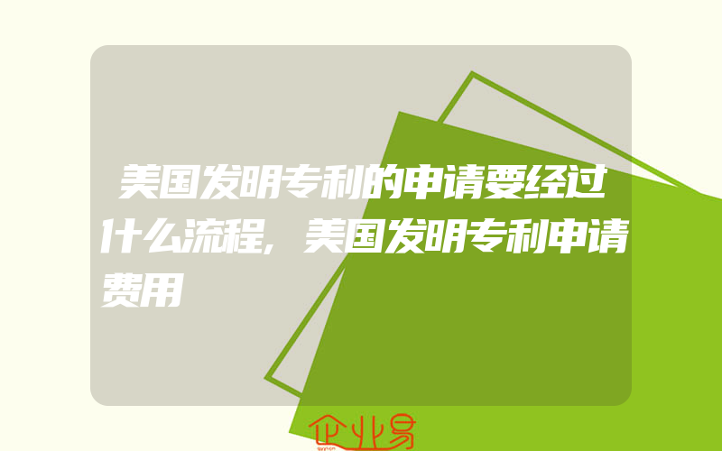 美国发明专利的申请要经过什么流程,美国发明专利申请费用