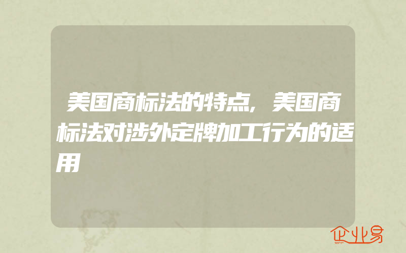 美国商标法的特点,美国商标法对涉外定牌加工行为的适用