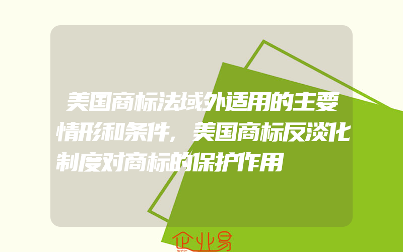 美国商标法域外适用的主要情形和条件,美国商标反淡化制度对商标的保护作用