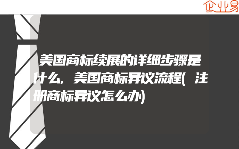 美国商标续展的详细步骤是什么,美国商标异议流程(注册商标异议怎么办)