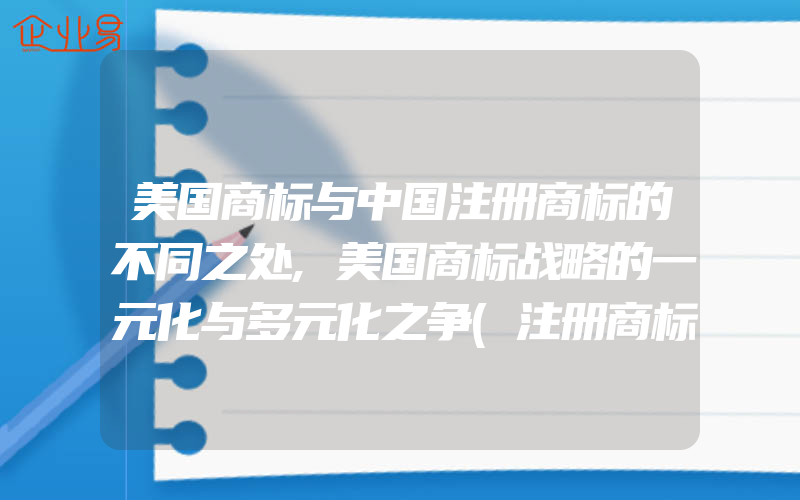 美国商标与中国注册商标的不同之处,美国商标战略的一元化与多元化之争(注册商标要注意什么)