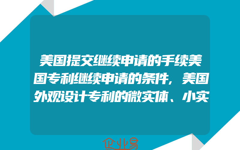 美国提交继续申请的手续美国专利继续申请的条件,美国外观设计专利的微实体、小实体、大实体,分别是怎么收费的