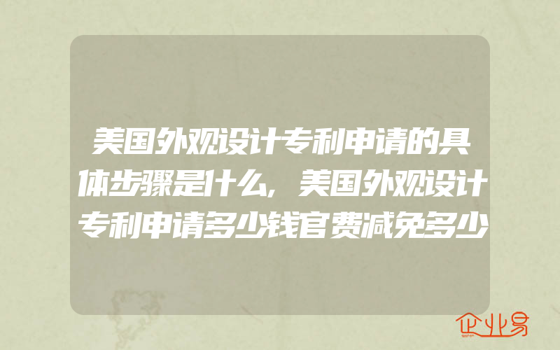 美国外观设计专利申请的具体步骤是什么,美国外观设计专利申请多少钱官费减免多少