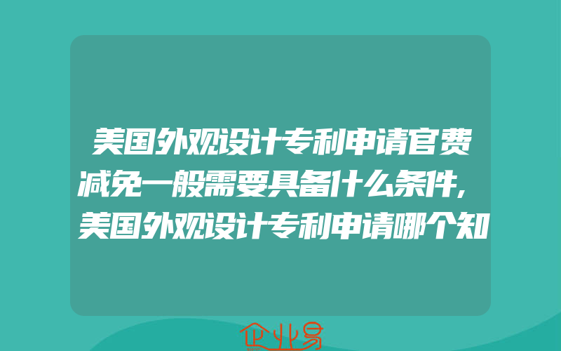 美国外观设计专利申请官费减免一般需要具备什么条件,美国外观设计专利申请哪个知识产权代理公司好一般需要注意什么