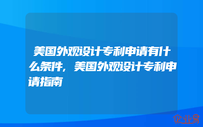 美国外观设计专利申请有什么条件,美国外观设计专利申请指南