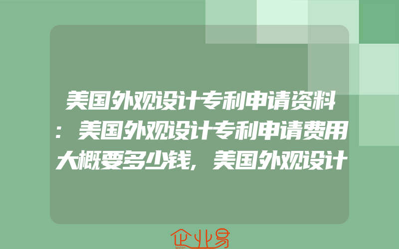 美国外观设计专利申请资料:美国外观设计专利申请费用大概要多少钱,美国外观设计专利怎样申请