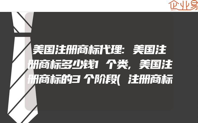 美国注册商标代理:美国注册商标多少钱1个类,美国注册商标的3个阶段(注册商标要注意什么)