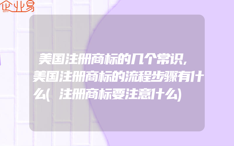 美国注册商标的几个常识,美国注册商标的流程步骤有什么(注册商标要注意什么)