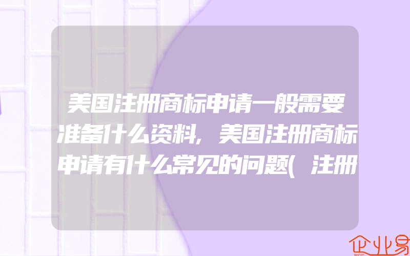 美国注册商标申请一般需要准备什么资料,美国注册商标申请有什么常见的问题(注册商标要注意什么)