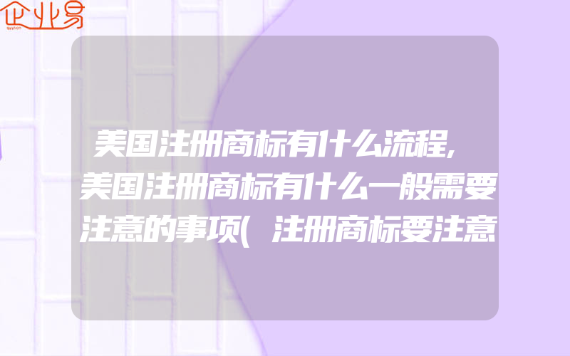 美国注册商标有什么流程,美国注册商标有什么一般需要注意的事项(注册商标要注意什么)