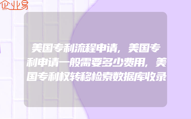 美国专利流程申请,美国专利申请一般需要多少费用,美国专利权转移检索数据库收录范围是什么